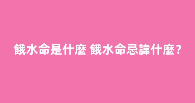 餓水命是什麼 餓水命忌諱什麼？